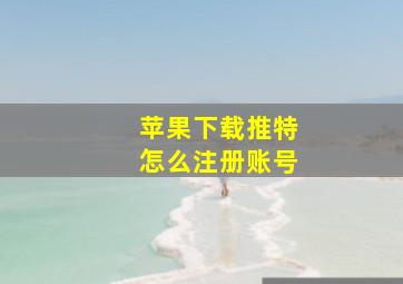 苹果下载推特怎么注册账号