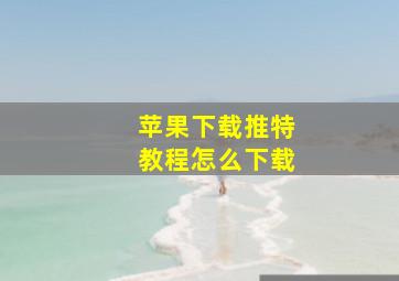 苹果下载推特教程怎么下载