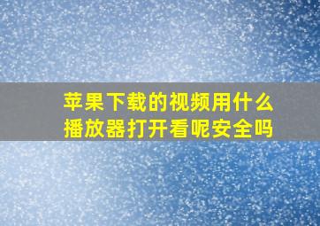 苹果下载的视频用什么播放器打开看呢安全吗