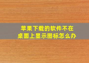 苹果下载的软件不在桌面上显示图标怎么办