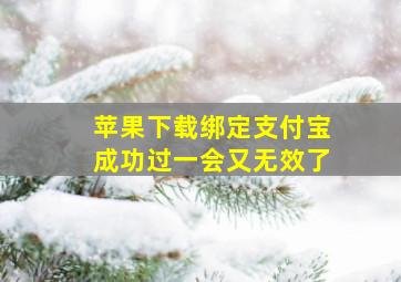 苹果下载绑定支付宝成功过一会又无效了