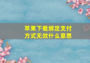 苹果下载绑定支付方式无效什么意思