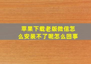 苹果下载老版微信怎么安装不了呢怎么回事