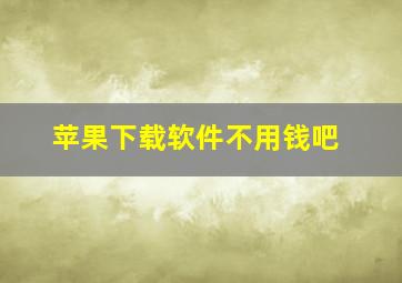 苹果下载软件不用钱吧