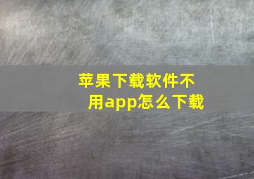 苹果下载软件不用app怎么下载