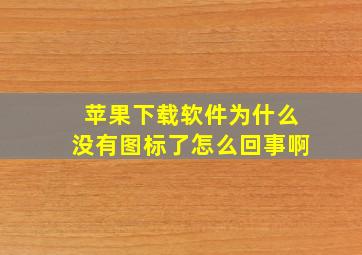 苹果下载软件为什么没有图标了怎么回事啊