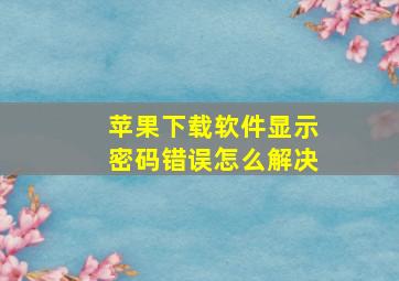 苹果下载软件显示密码错误怎么解决