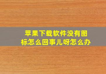 苹果下载软件没有图标怎么回事儿呀怎么办