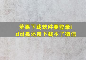 苹果下载软件要登录id可是还是下载不了微信