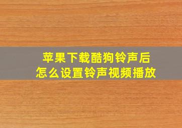 苹果下载酷狗铃声后怎么设置铃声视频播放