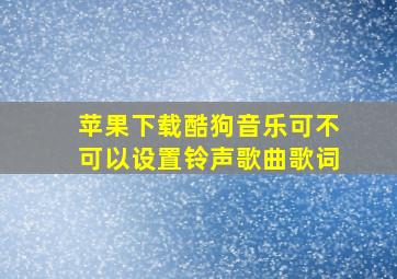 苹果下载酷狗音乐可不可以设置铃声歌曲歌词