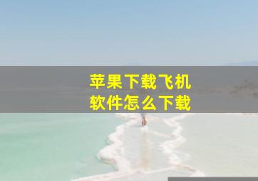 苹果下载飞机软件怎么下载