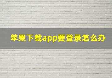 苹果下载app要登录怎么办