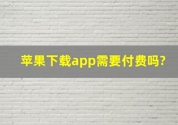 苹果下载app需要付费吗?