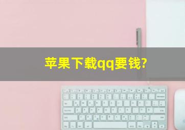 苹果下载qq要钱?