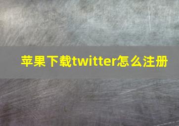 苹果下载twitter怎么注册