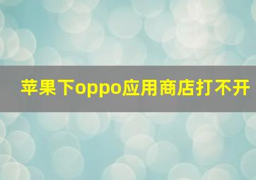 苹果下oppo应用商店打不开