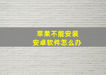 苹果不能安装安卓软件怎么办