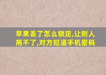 苹果丢了怎么锁定,让别人用不了,对方知道手机密码