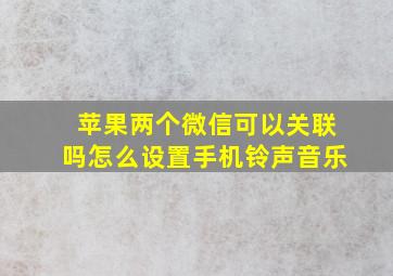 苹果两个微信可以关联吗怎么设置手机铃声音乐