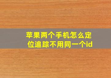 苹果两个手机怎么定位追踪不用同一个id