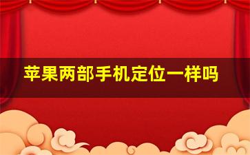 苹果两部手机定位一样吗