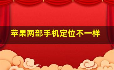 苹果两部手机定位不一样