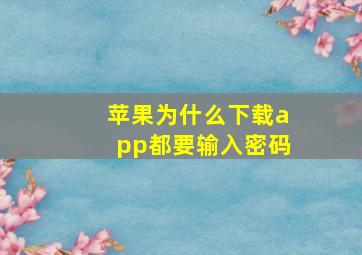 苹果为什么下载app都要输入密码