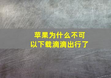 苹果为什么不可以下载滴滴出行了