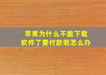 苹果为什么不能下载软件了要付款呢怎么办