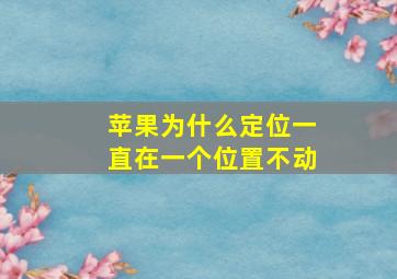 苹果为什么定位一直在一个位置不动