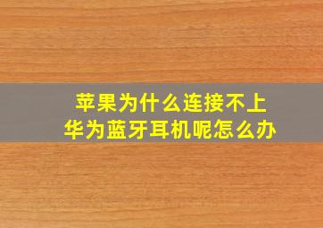 苹果为什么连接不上华为蓝牙耳机呢怎么办