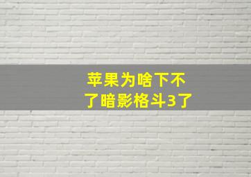 苹果为啥下不了暗影格斗3了