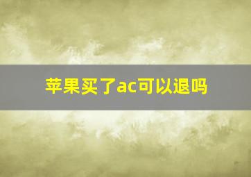 苹果买了ac可以退吗