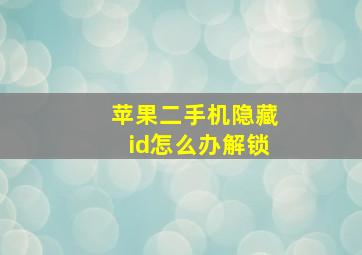 苹果二手机隐藏id怎么办解锁