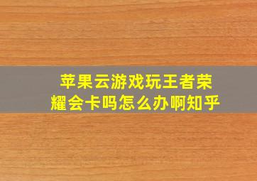 苹果云游戏玩王者荣耀会卡吗怎么办啊知乎