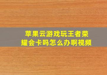 苹果云游戏玩王者荣耀会卡吗怎么办啊视频