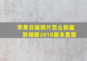 苹果云端照片怎么恢复到相册2018版本里面