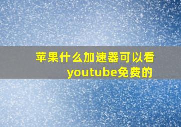 苹果什么加速器可以看youtube免费的