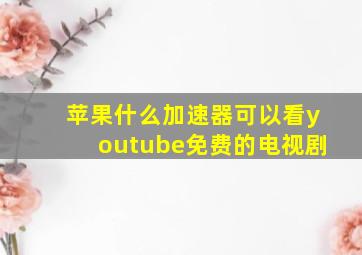 苹果什么加速器可以看youtube免费的电视剧