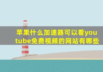 苹果什么加速器可以看youtube免费视频的网站有哪些