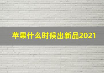 苹果什么时候出新品2021