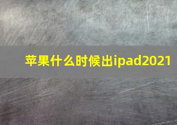 苹果什么时候出ipad2021