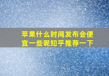 苹果什么时间发布会便宜一些呢知乎推荐一下