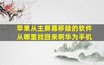 苹果从主屏幕移除的软件从哪里找回来啊华为手机