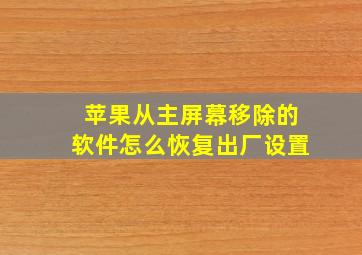 苹果从主屏幕移除的软件怎么恢复出厂设置