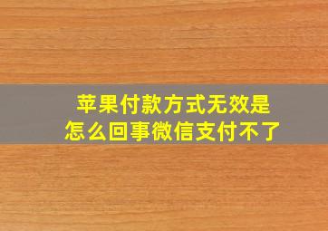 苹果付款方式无效是怎么回事微信支付不了