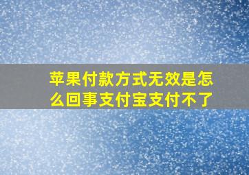 苹果付款方式无效是怎么回事支付宝支付不了