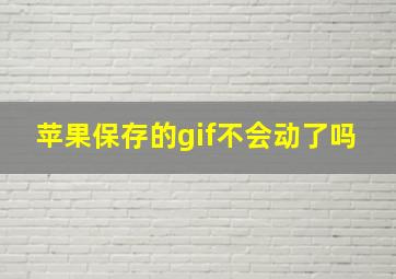 苹果保存的gif不会动了吗