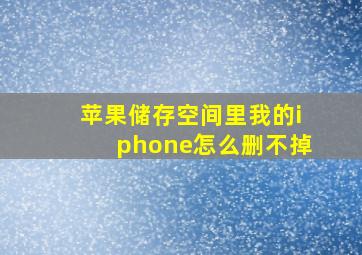 苹果储存空间里我的iphone怎么删不掉